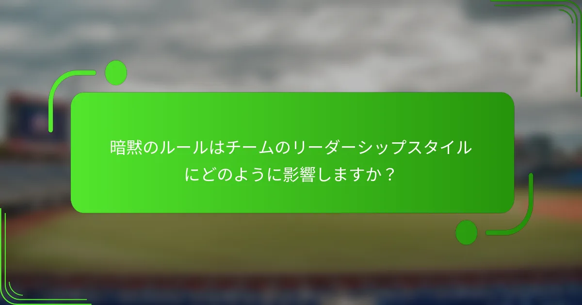 暗黙のルールはチームのリーダーシップスタイルにどのように影響しますか?