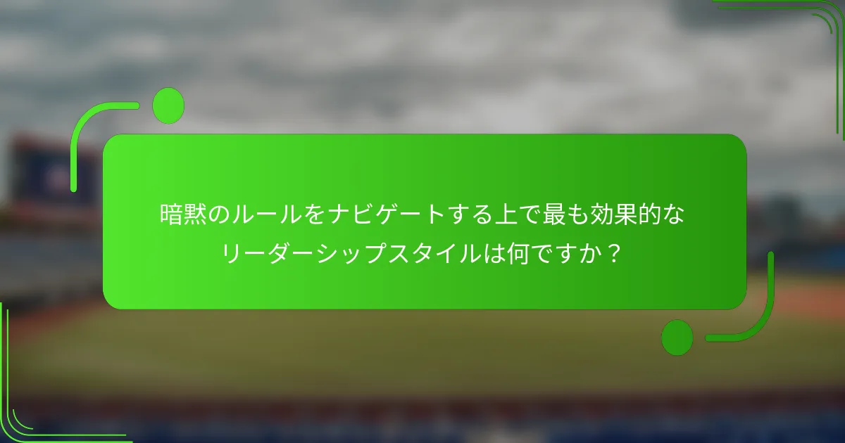 暗黙のルールをナビゲートする上で最も効果的なリーダーシップスタイルは何ですか?