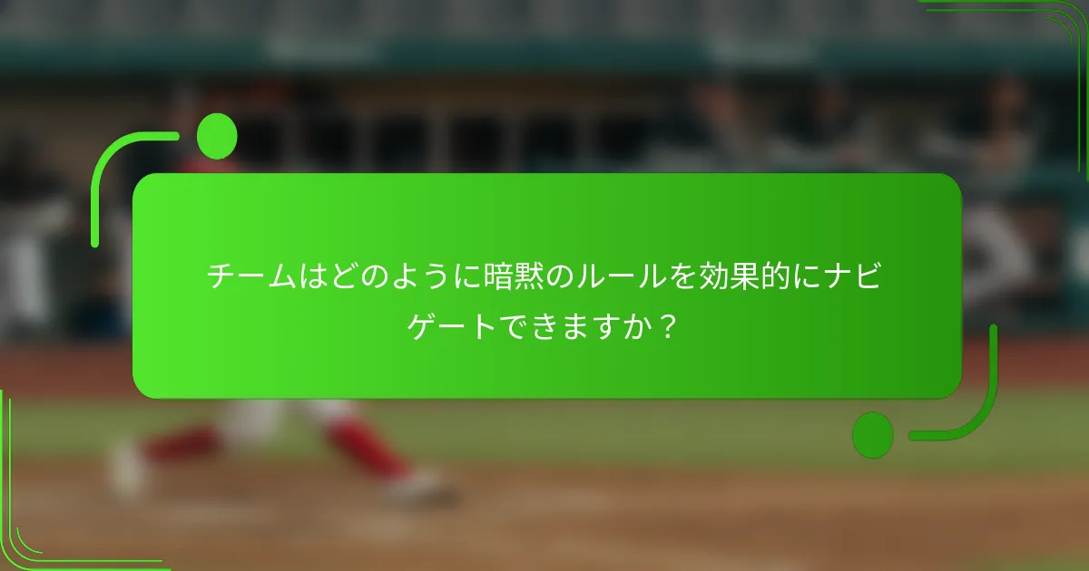チームはどのように暗黙のルールを効果的にナビゲートできますか？