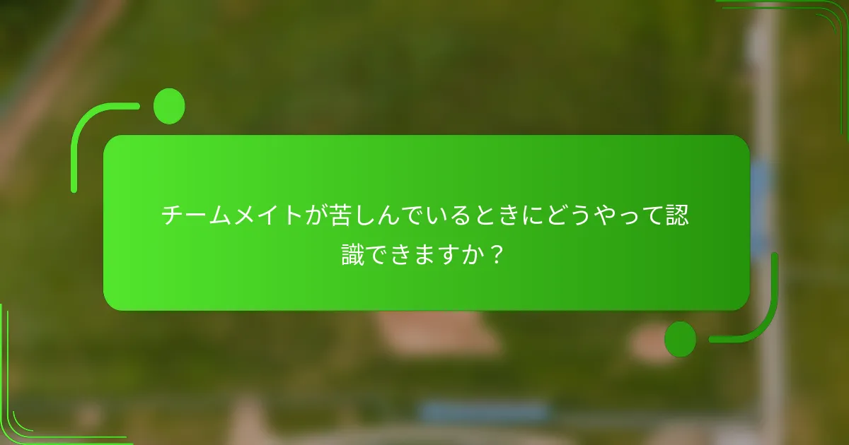 チームメイトが苦しんでいるときにどうやって認識できますか？