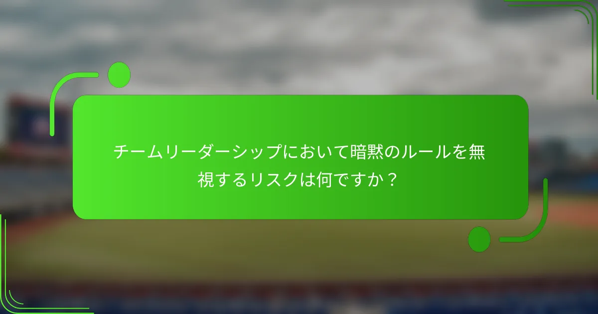 チームリーダーシップにおいて暗黙のルールを無視するリスクは何ですか?