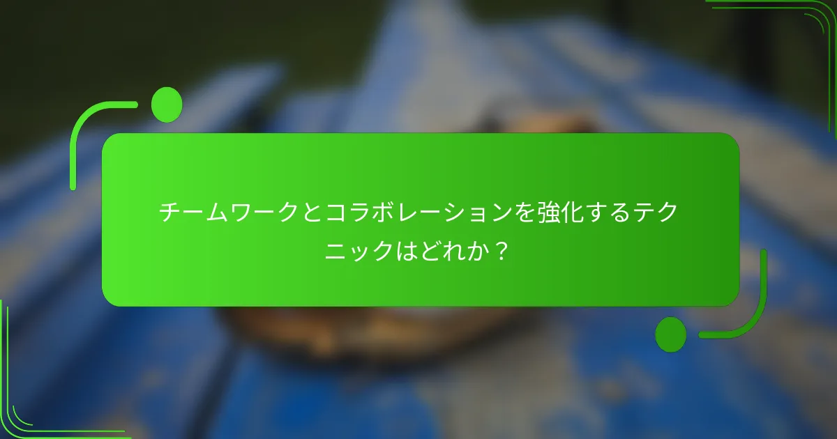 チームワークとコラボレーションを強化するテクニックはどれか？