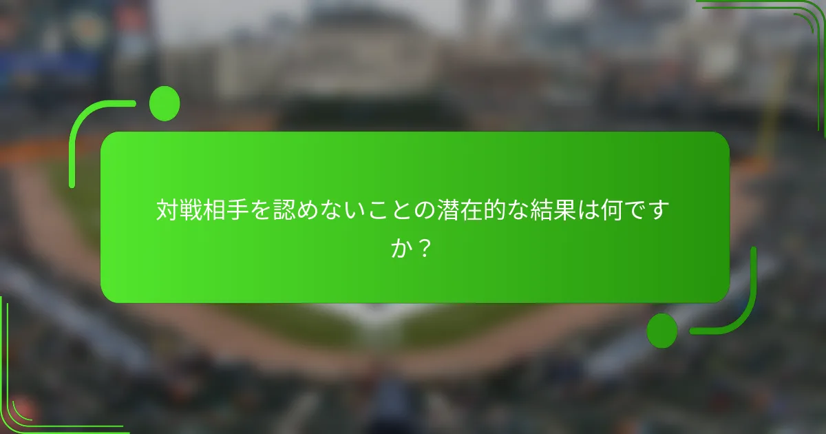 対戦相手を認めないことの潜在的な結果は何ですか？