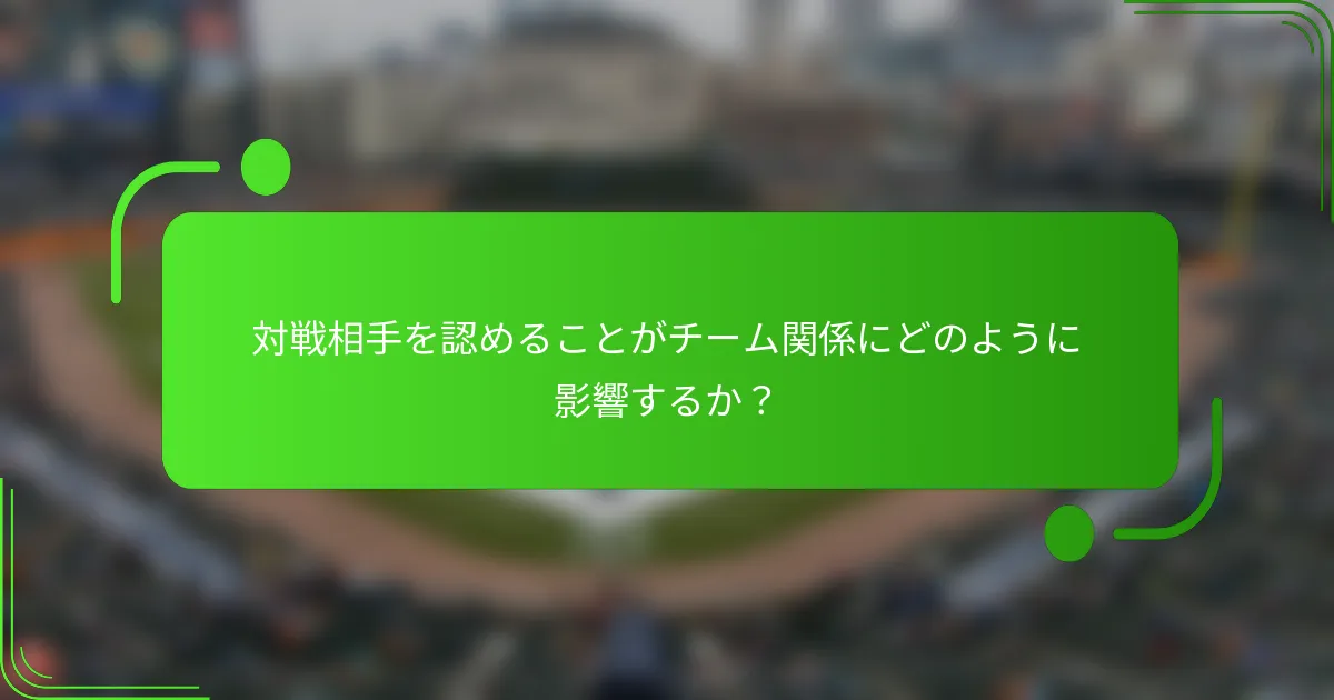 対戦相手を認めることがチーム関係にどのように影響するか？