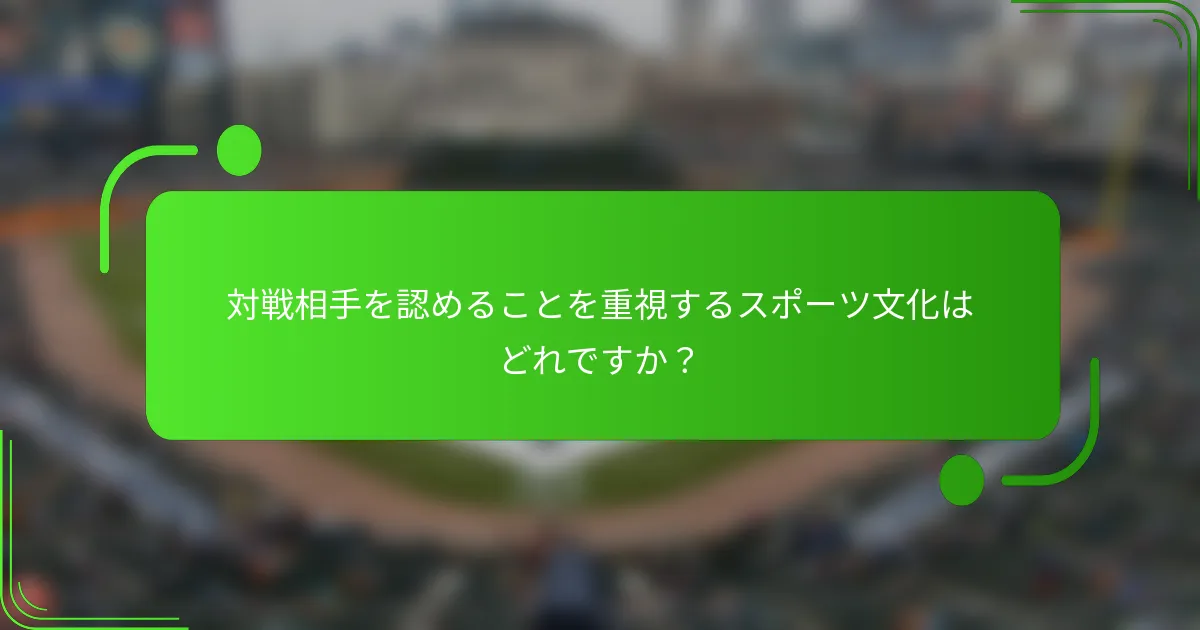対戦相手を認めることを重視するスポーツ文化はどれですか？