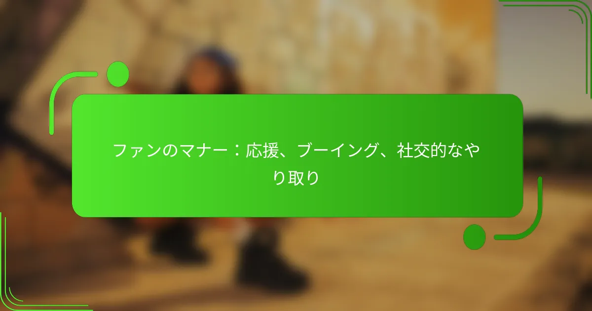ファンのマナー:応援、ブーイング、社交的なやり取り