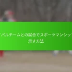 ライバルチームとの試合でスポーツマンシップを示す方法