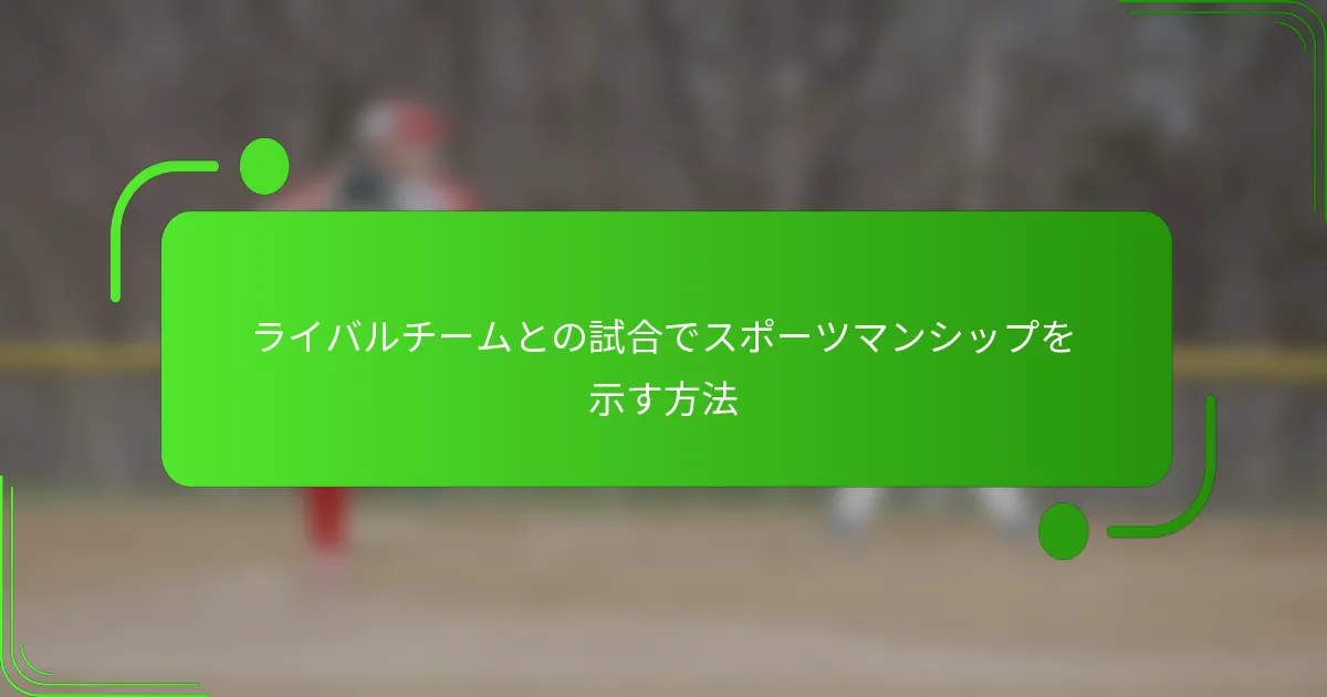 ライバルチームとの試合でスポーツマンシップを示す方法