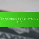 熱いライバル関係におけるスポーツマンシップの示し方
