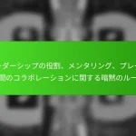 リーダーシップの役割、メンタリング、プレイヤー間のコラボレーションに関する暗黙のルール