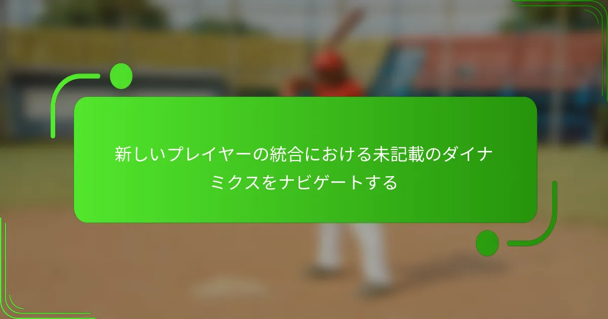 新しいプレイヤーの統合における未記載のダイナミクスをナビゲートする