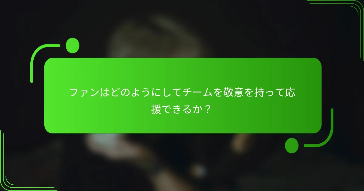 ファンはどのようにしてチームを敬意を持って応援できるか?