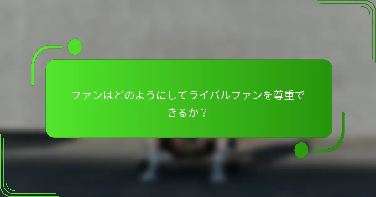 ファンはどのようにしてライバルファンを尊重できるか？