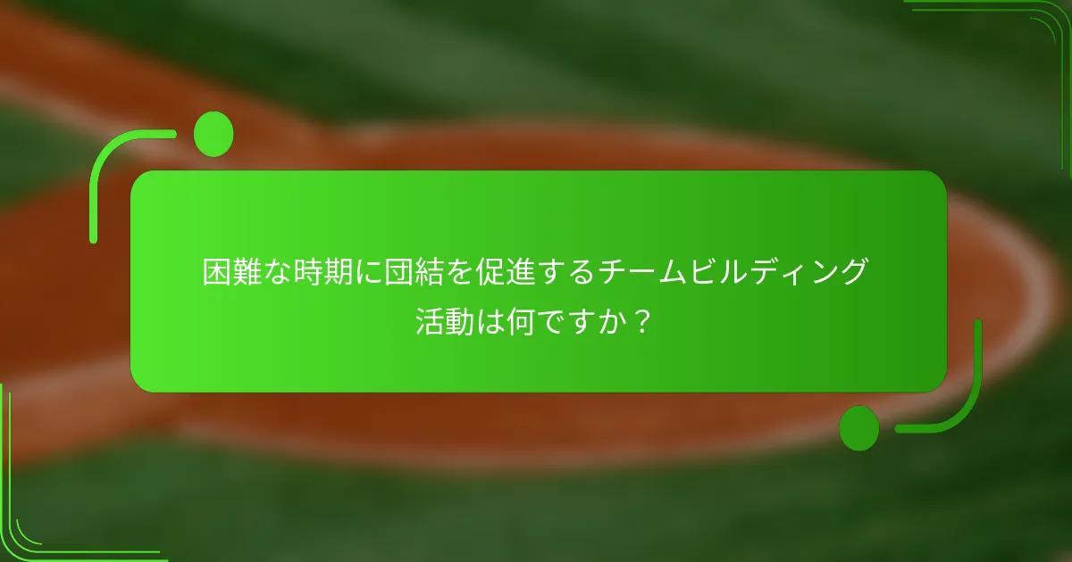困難な時期に団結を促進するチームビルディング活動は何ですか？