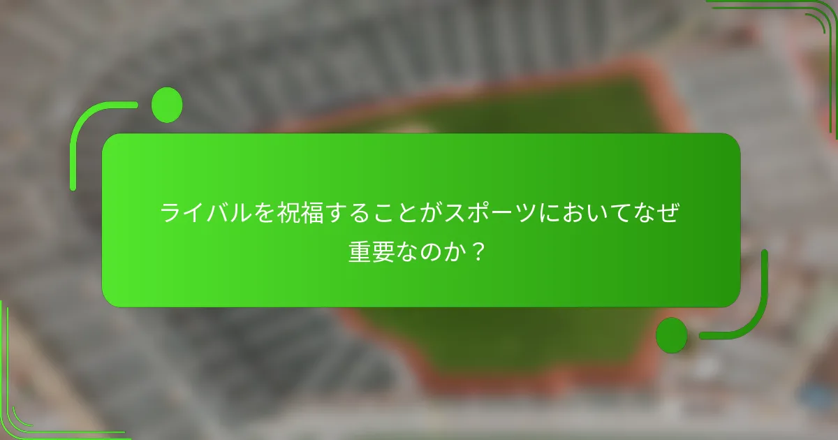ライバルを祝福することがスポーツにおいてなぜ重要なのか?