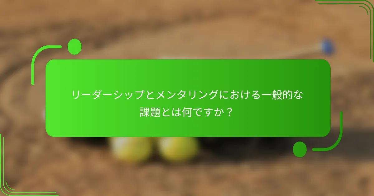 リーダーシップとメンタリングにおける一般的な課題とは何ですか？