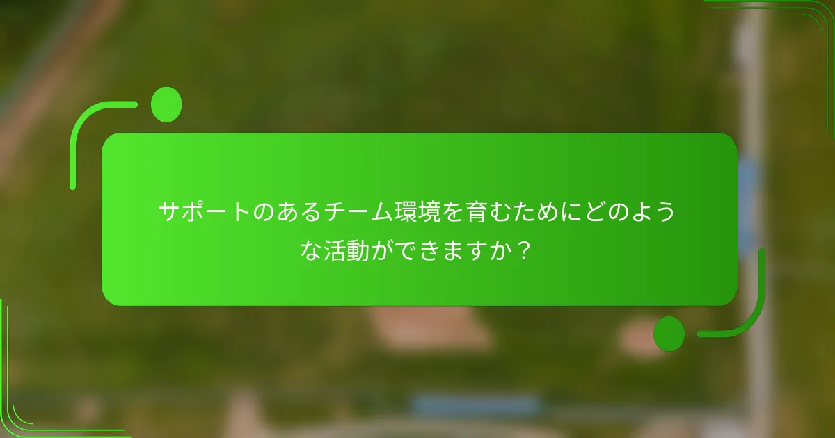 サポートのあるチーム環境を育むためにどのような活動ができますか？
