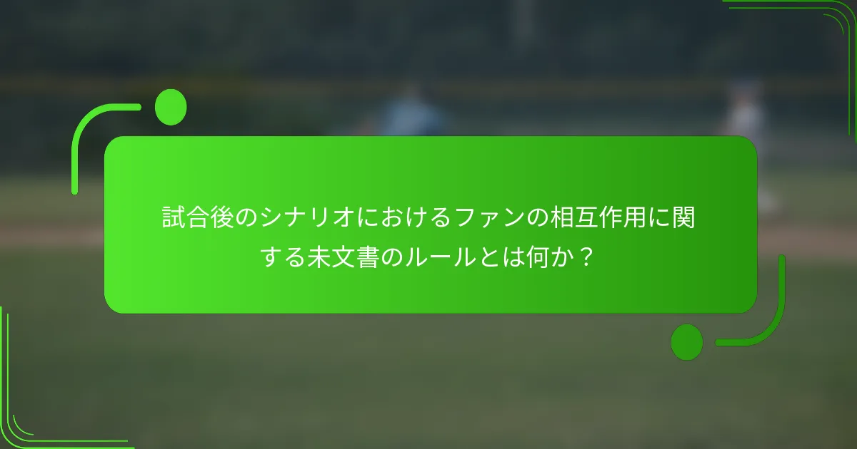 試合後のシナリオにおけるファンの相互作用に関する未文書のルールとは何か?