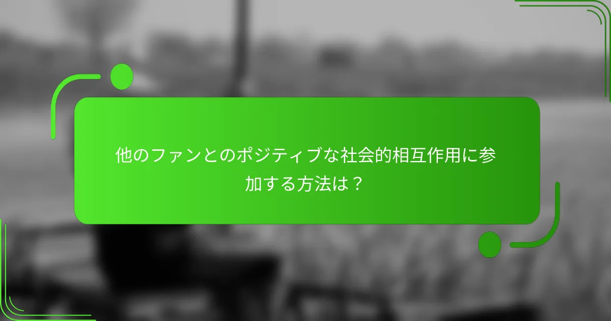 他のファンとのポジティブな社会的相互作用に参加する方法は?