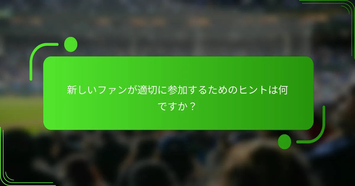 新しいファンが適切に参加するためのヒントは何ですか？