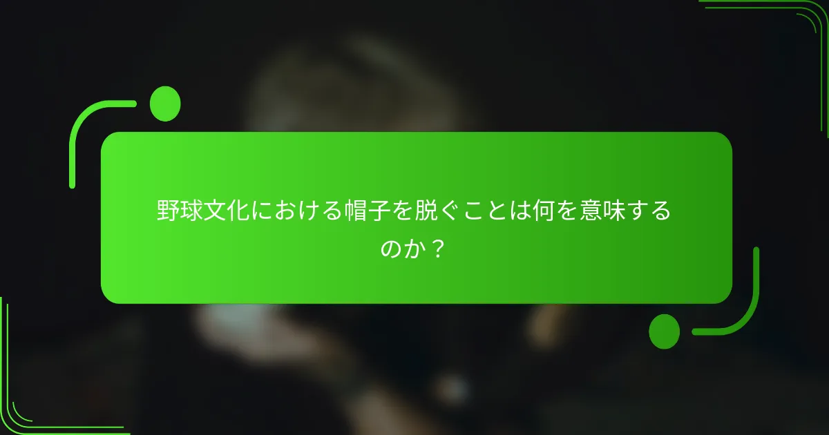 野球文化における帽子を脱ぐことは何を意味するのか?