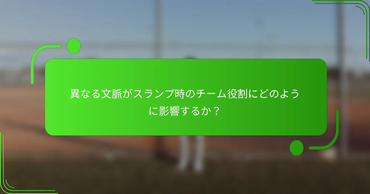異なる文脈がスランプ時のチーム役割にどのように影響するか?
